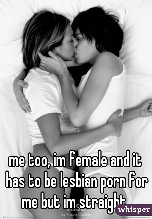 me too, im female and it has to be lesbian porn for me but im straight. 