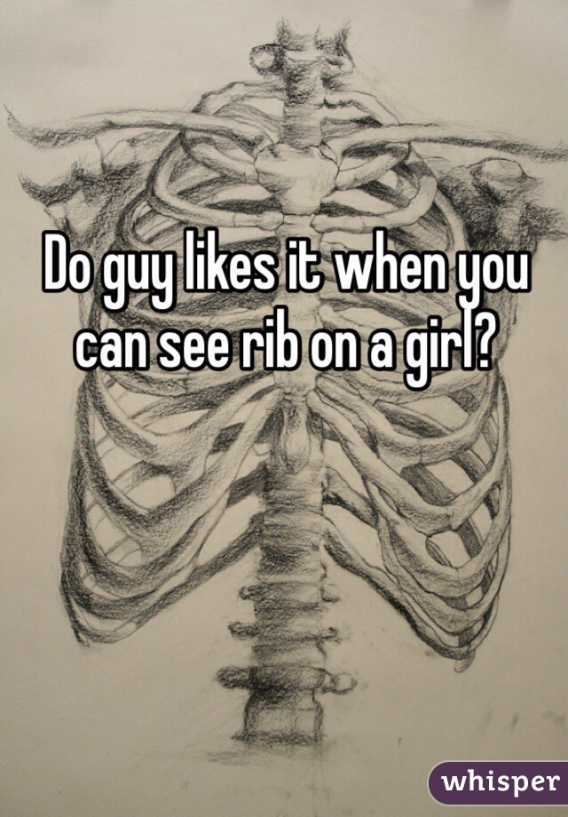 Do guy likes it when you can see rib on a girl?