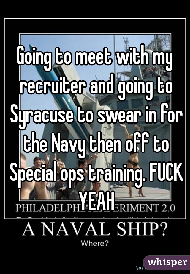 Going to meet with my recruiter and going to Syracuse to swear in for the Navy then off to Special ops training. FUCK YEAH