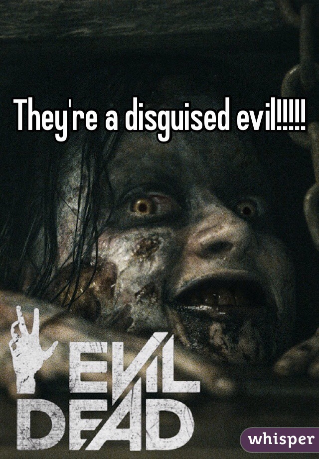 They're a disguised evil!!!!!