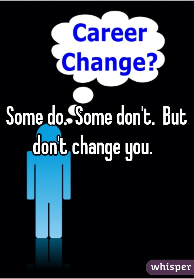 Some do.  Some don't.  But don't change you.   