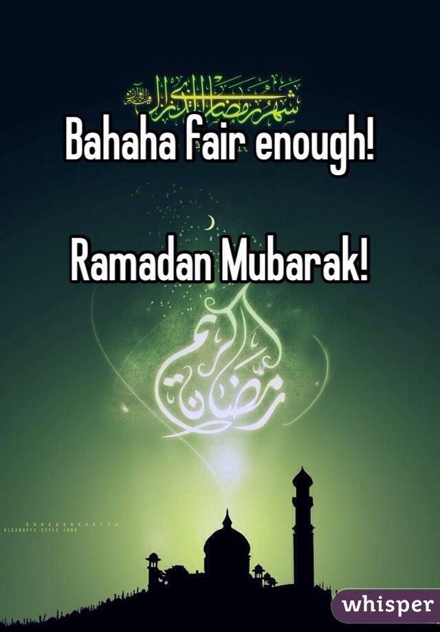 Bahaha fair enough!

Ramadan Mubarak!
