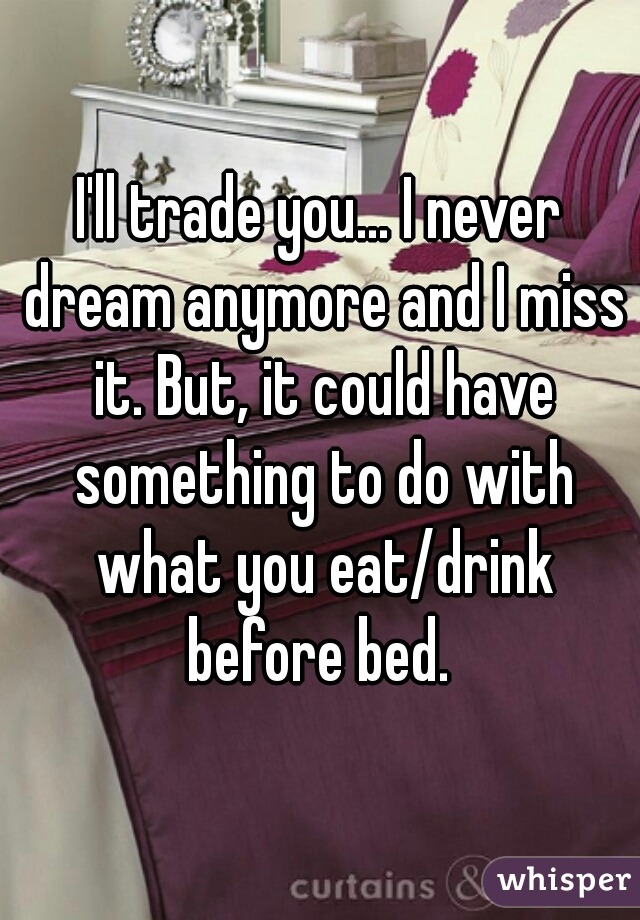 I'll trade you... I never dream anymore and I miss it. But, it could have something to do with what you eat/drink before bed. 