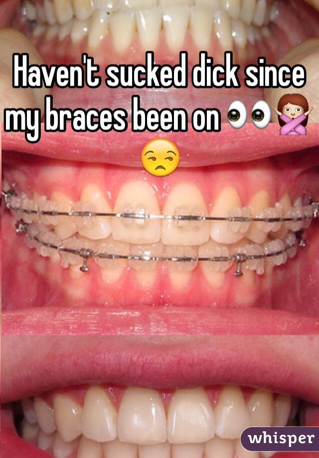 Haven't sucked dick since my braces been on 👀🙅😒
