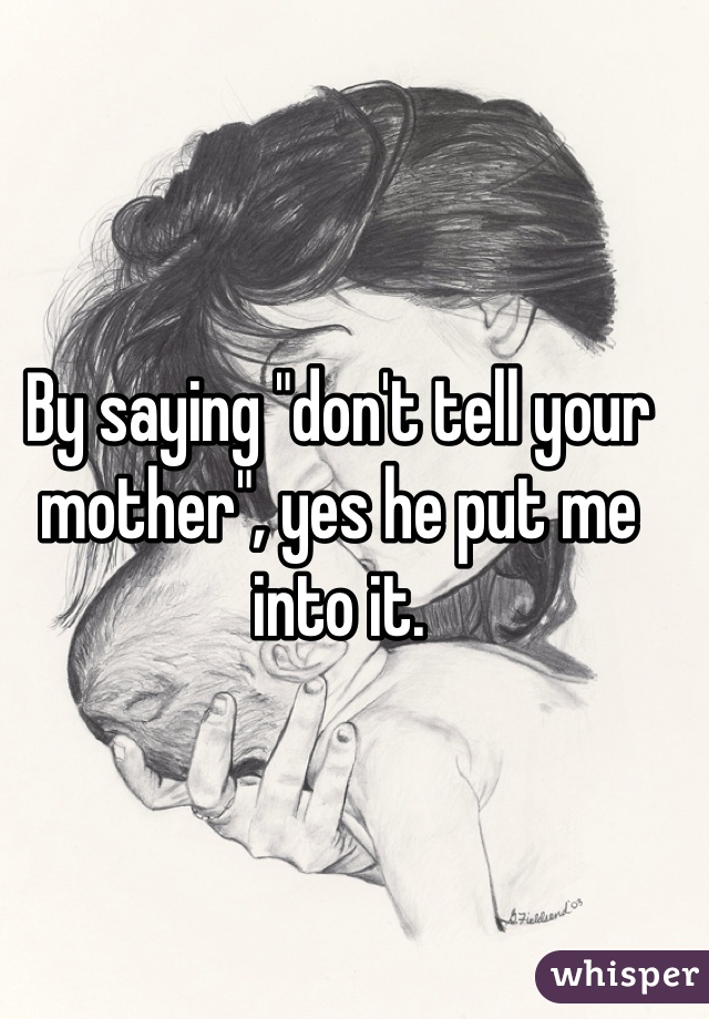 By saying "don't tell your mother", yes he put me into it. 
