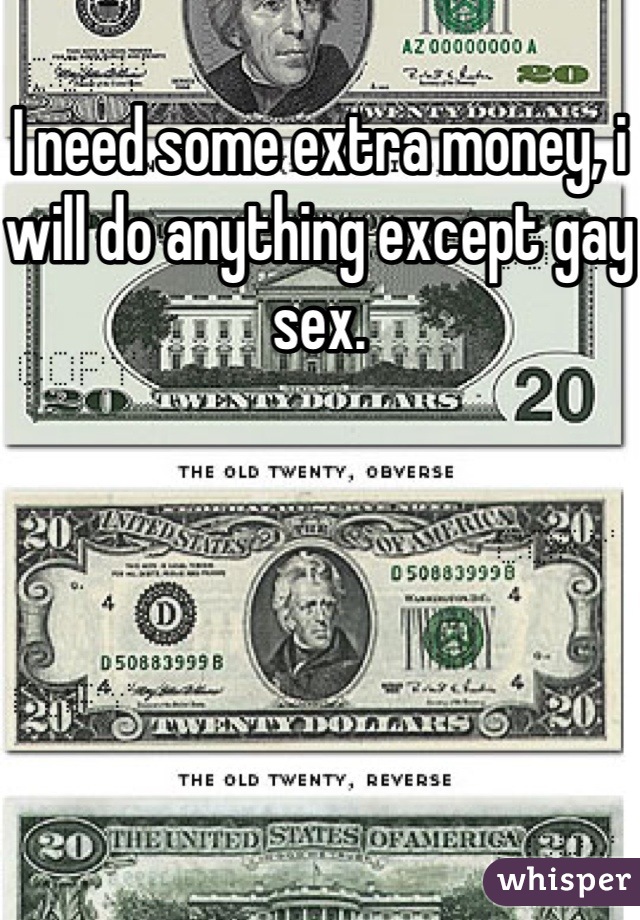 I need some extra money, i will do anything except gay sex.