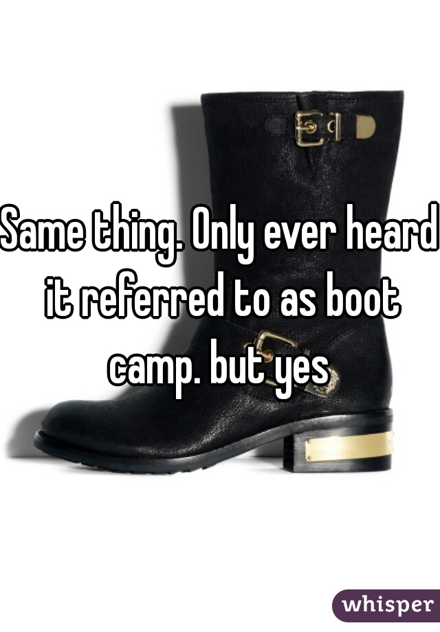 Same thing. Only ever heard it referred to as boot camp. but yes 