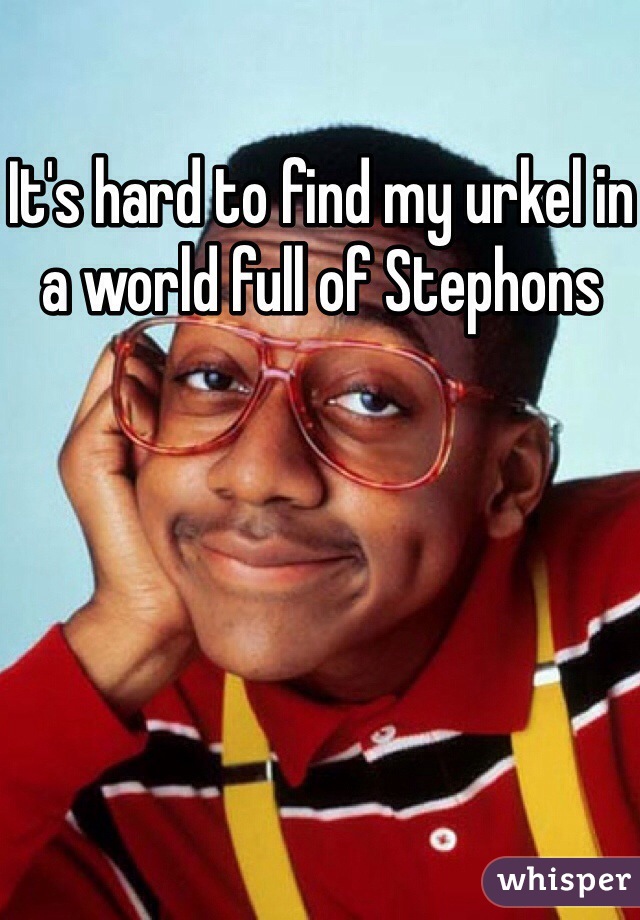 It's hard to find my urkel in a world full of Stephons 