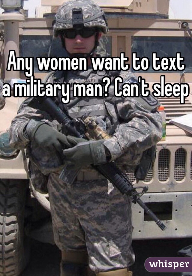 Any women want to text a military man? Can't sleep 