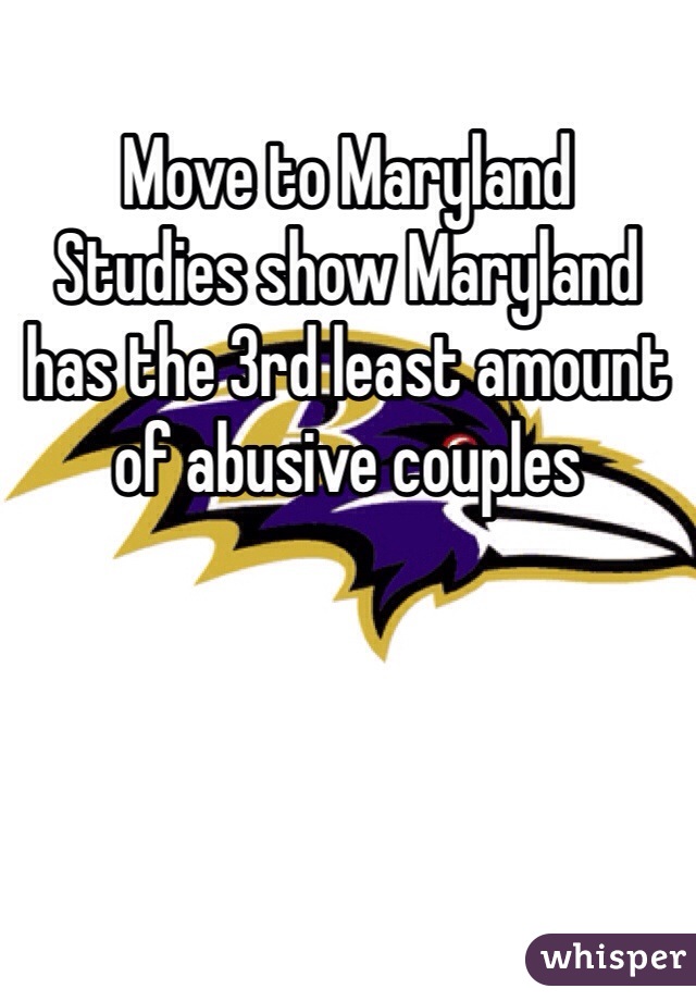 Move to Maryland
Studies show Maryland has the 3rd least amount of abusive couples