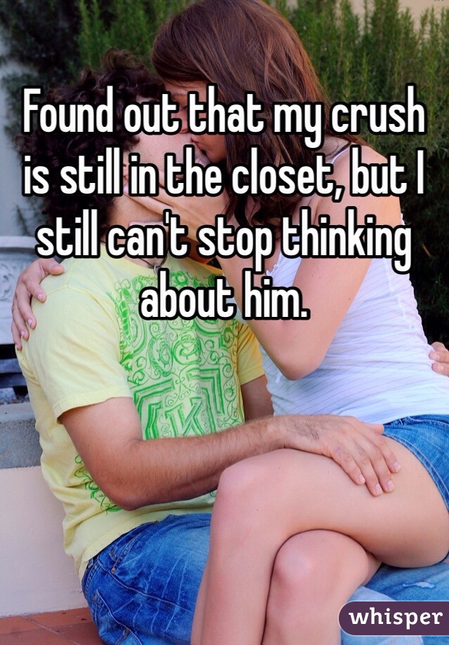 Found out that my crush is still in the closet, but I still can't stop thinking about him.