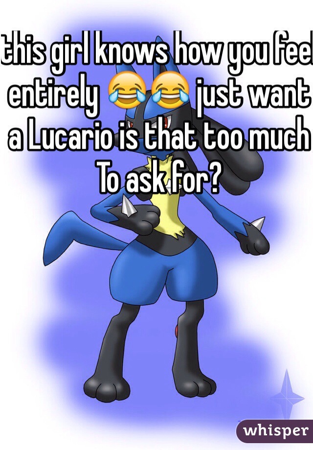 this girl knows how you feel entirely 😂😂 just want a Lucario is that too much To ask for? 