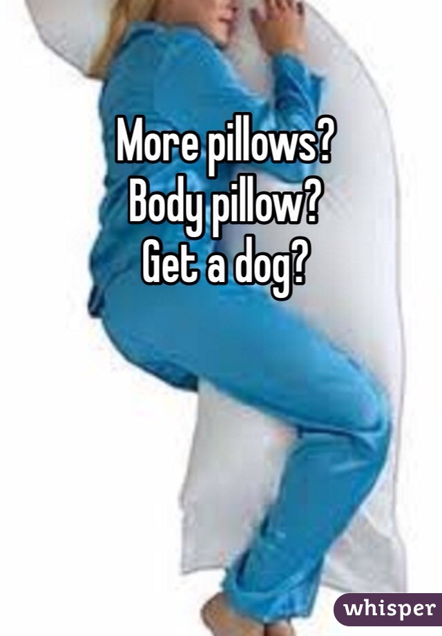 More pillows? 
Body pillow?  
Get a dog? 