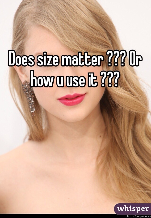 Does size matter ??? Or how u use it ???