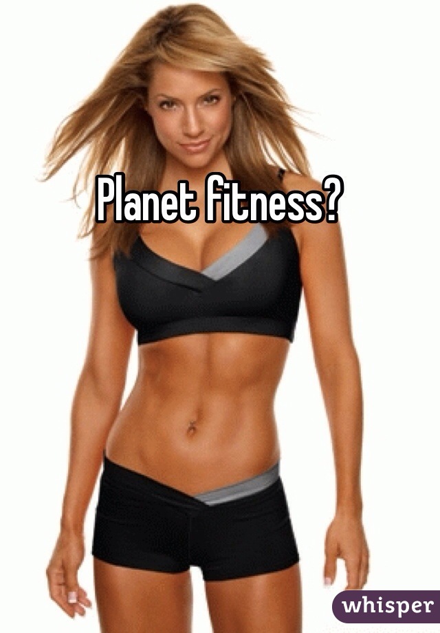 Planet fitness?