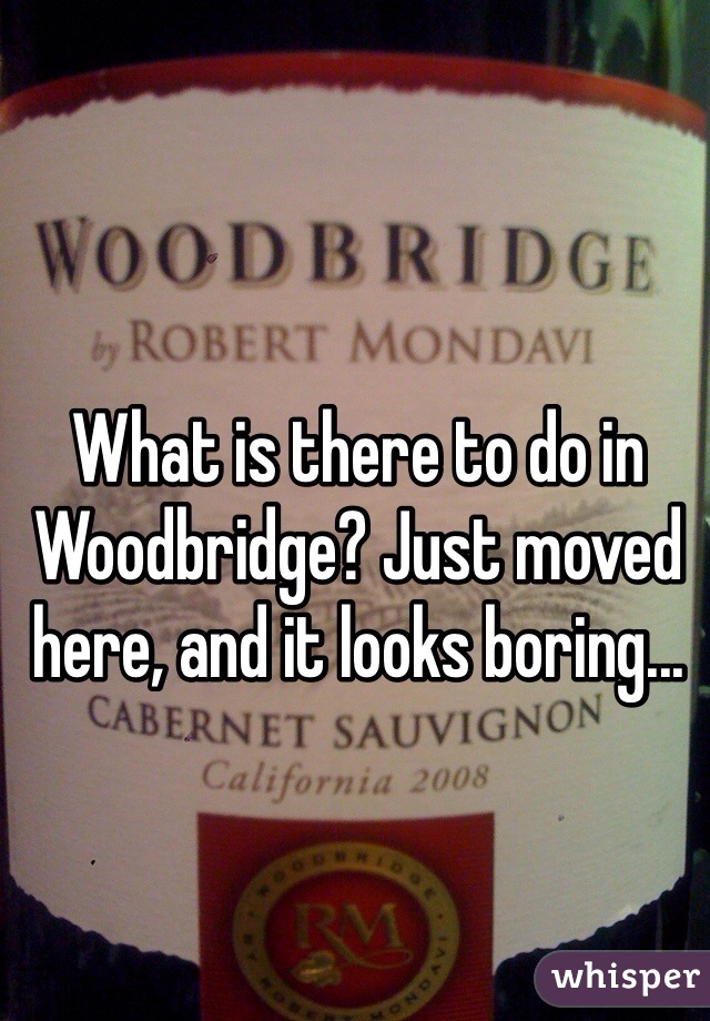 What is there to do in Woodbridge? Just moved here, and it looks boring...
