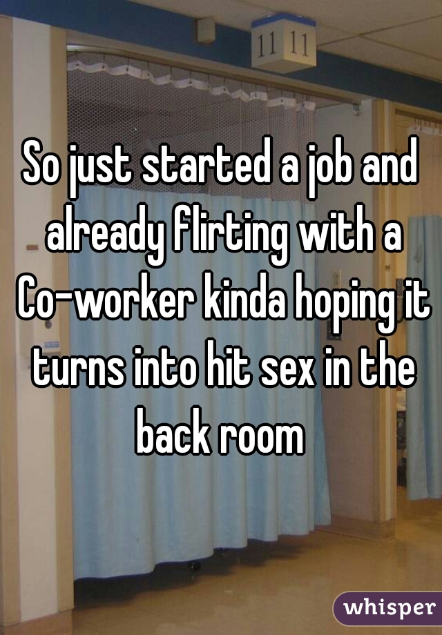 So just started a job and already flirting with a Co-worker kinda hoping it turns into hit sex in the back room 