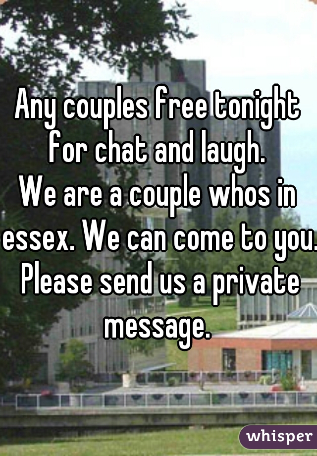 Any couples free tonight for chat and laugh. 
We are a couple whos in essex. We can come to you. Please send us a private message. 