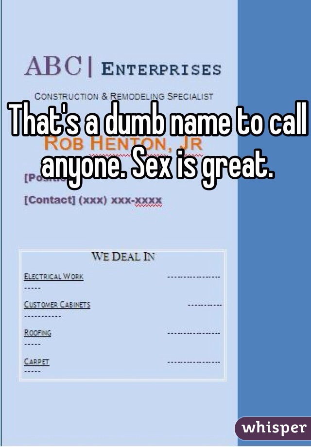 That's a dumb name to call anyone. Sex is great.