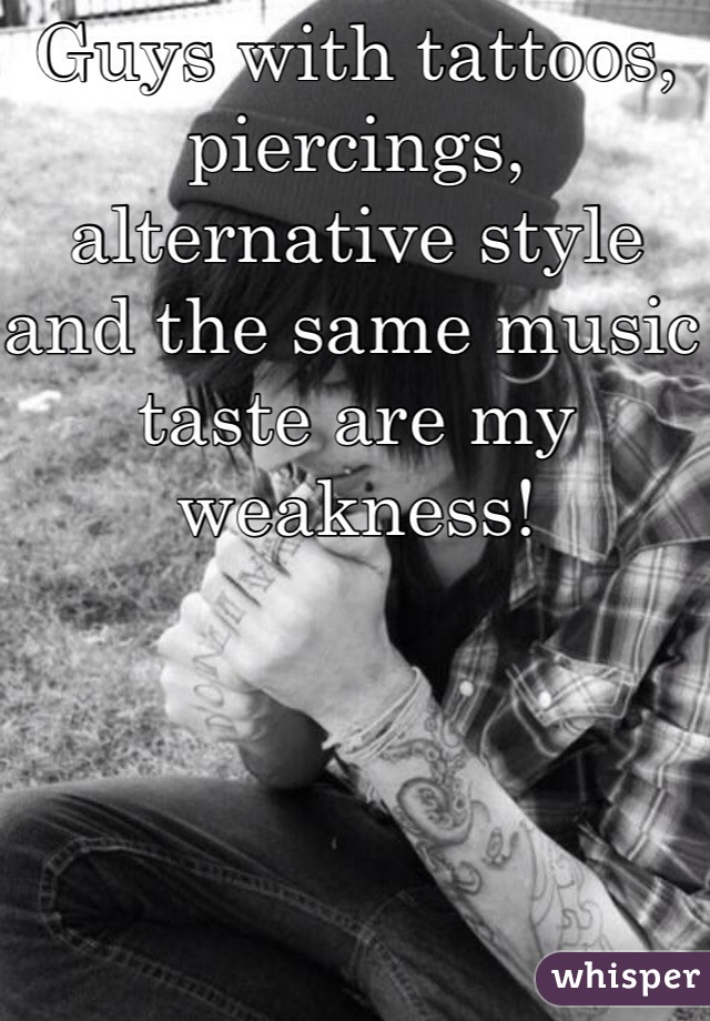 Guys with tattoos, piercings, alternative style and the same music taste are my weakness! 