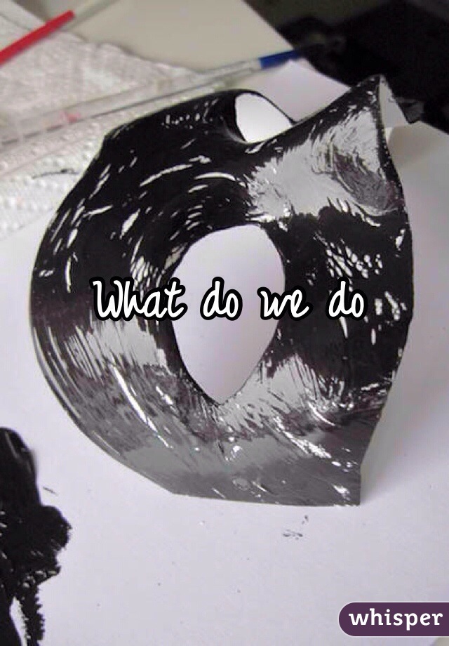 What do we do