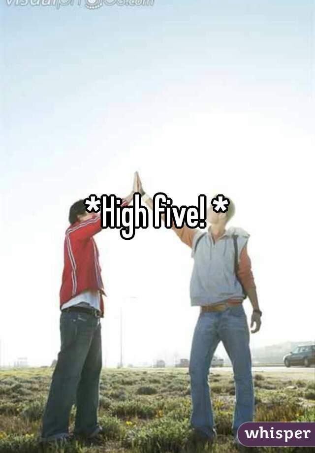 *High five! *