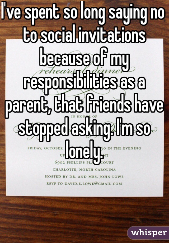 I've spent so long saying no to social invitations because of my responsibilities as a parent, that friends have stopped asking. I'm so lonely.
