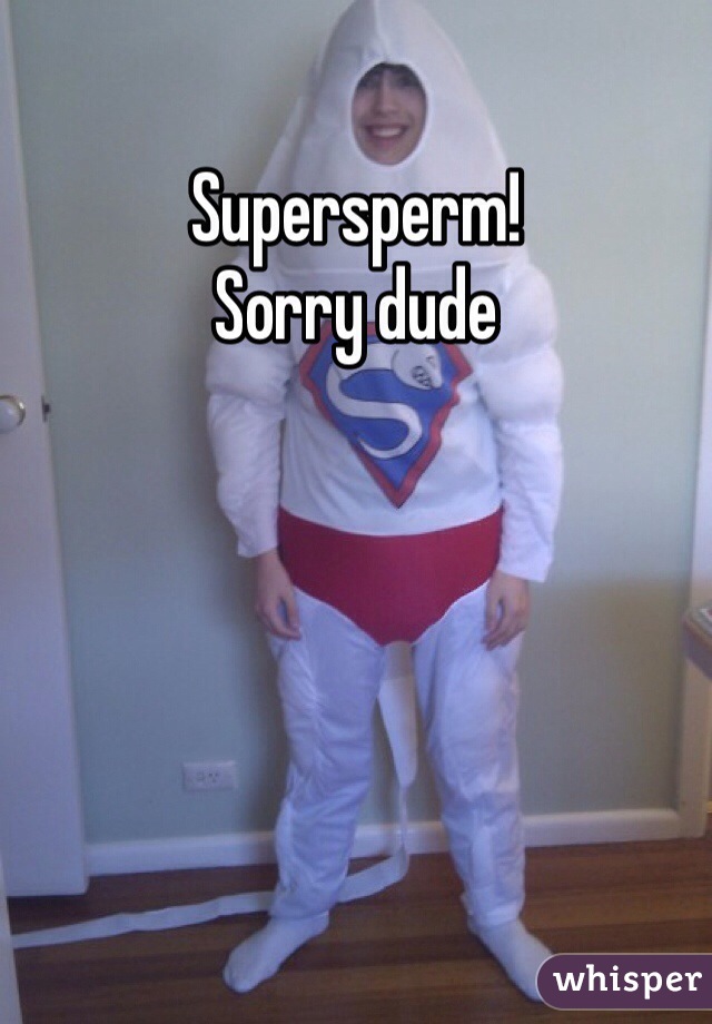 Supersperm!
Sorry dude