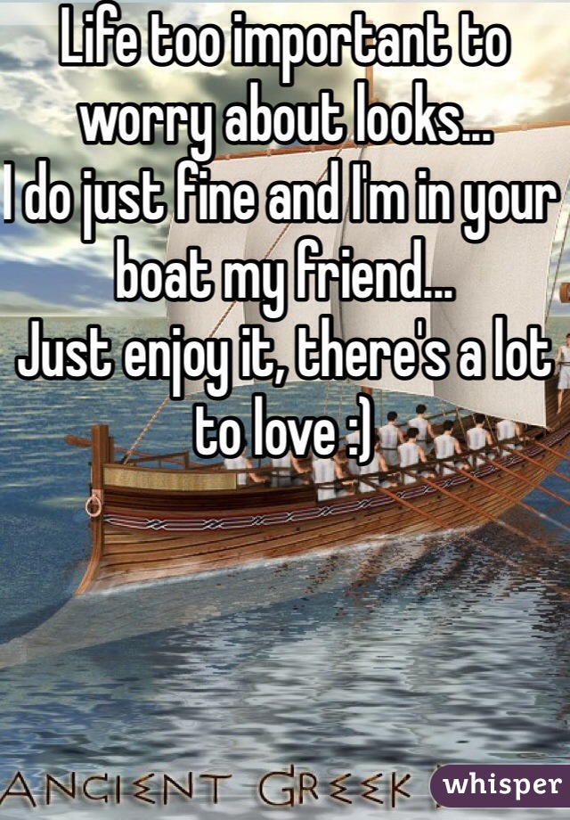 Life too important to worry about looks...
I do just fine and I'm in your boat my friend... 
Just enjoy it, there's a lot to love :)