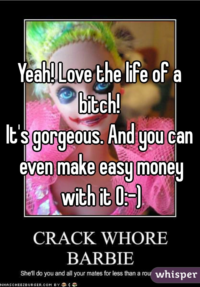 Yeah! Love the life of a bitch! 
It's gorgeous. And you can even make easy money with it O:-)