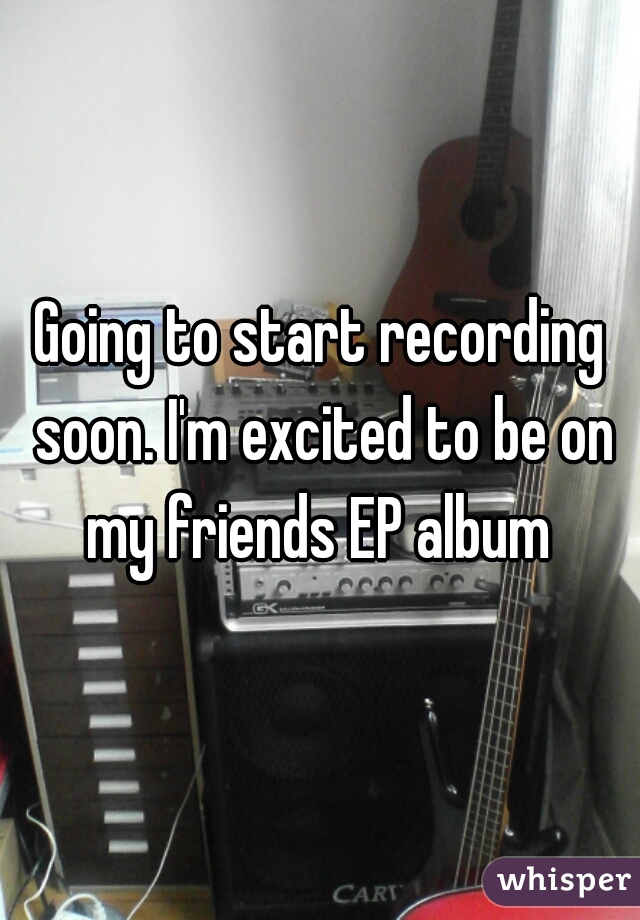 Going to start recording soon. I'm excited to be on my friends EP album 