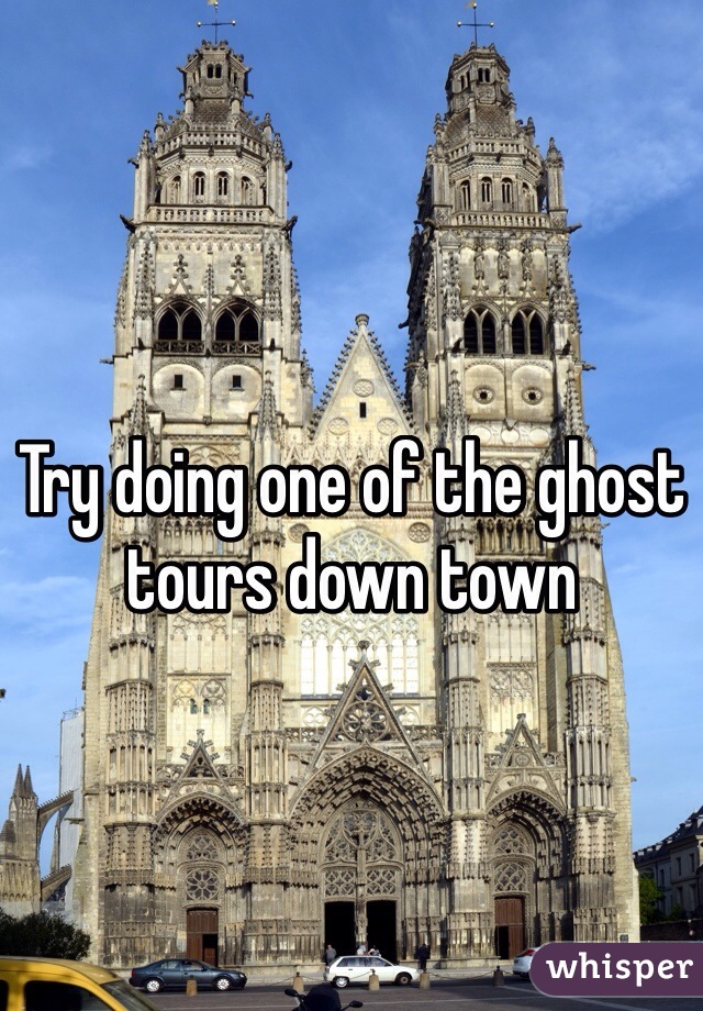 Try doing one of the ghost tours down town