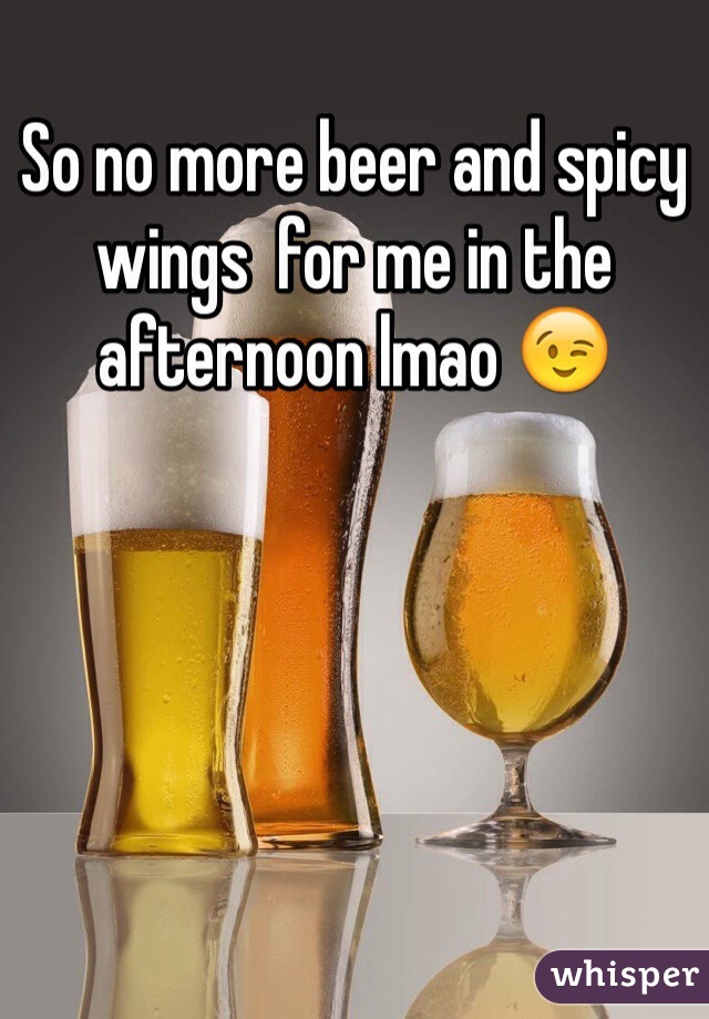 So no more beer and spicy wings  for me in the afternoon lmao 😉