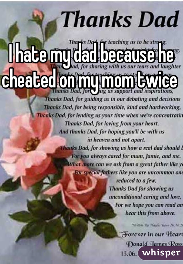 I hate my dad because he cheated on my mom twice 