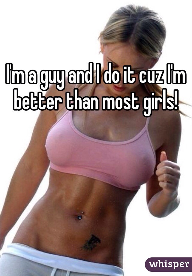 I'm a guy and I do it cuz I'm better than most girls!