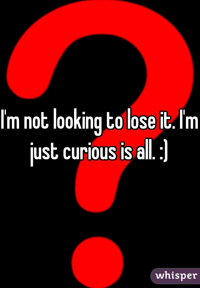 I'm not looking to lose it. I'm just curious is all. :) 