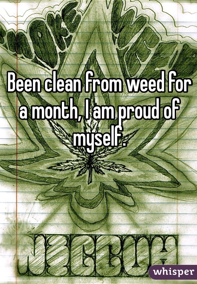 Been clean from weed for a month, I am proud of myself.