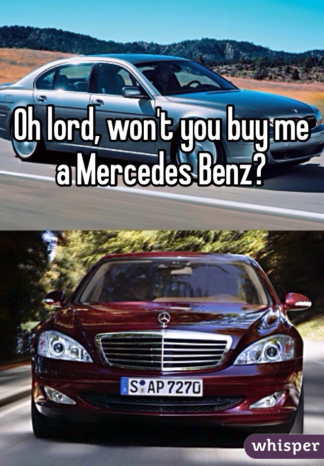 Oh lord, won't you buy me a Mercedes Benz? 