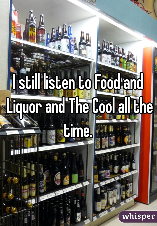 I still listen to Food and Liquor and The Cool all the time. 