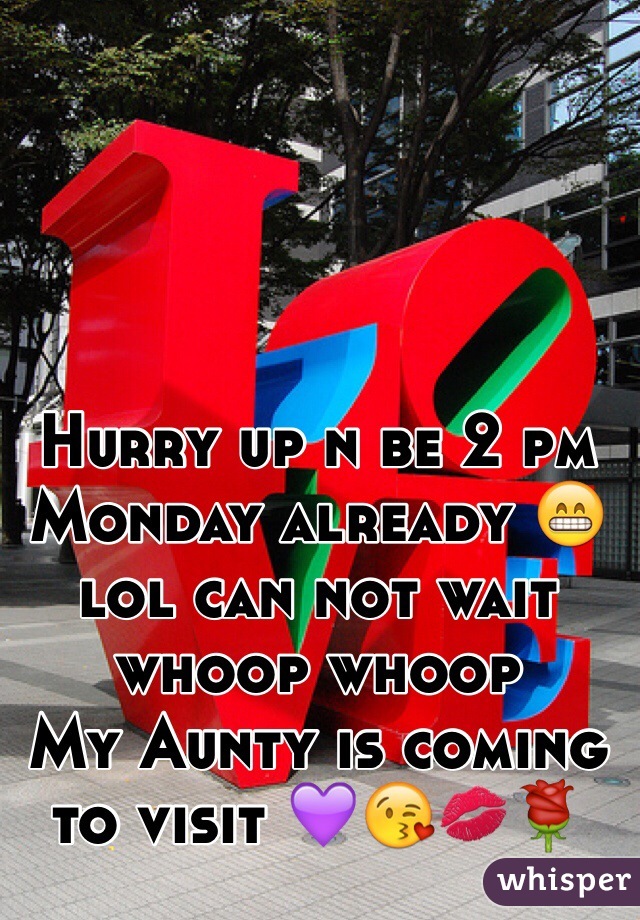 Hurry up n be 2 pm Monday already 😁lol can not wait whoop whoop 
My Aunty is coming to visit 💜😘💋🌹