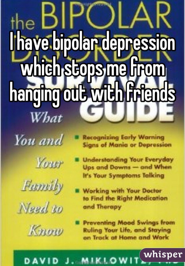 I have bipolar depression which stops me from hanging out with friends 