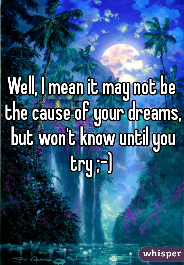 Well, I mean it may not be the cause of your dreams, but won't know until you try ;-) 