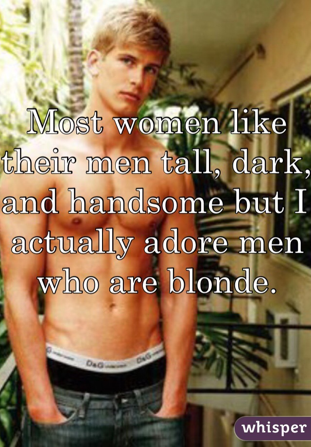 Most women like their men tall, dark, and handsome but I actually adore men who are blonde.