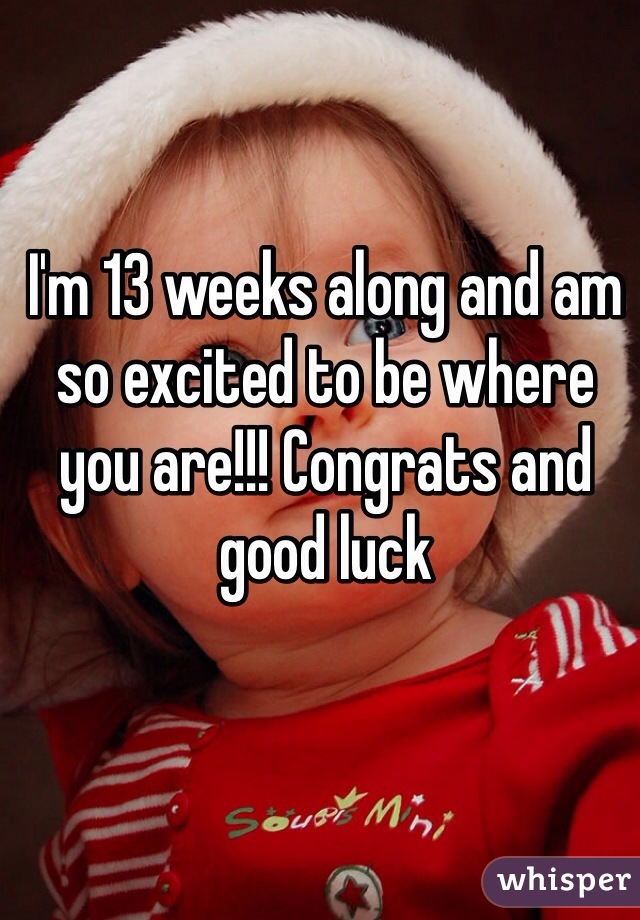 I'm 13 weeks along and am so excited to be where you are!!! Congrats and good luck 