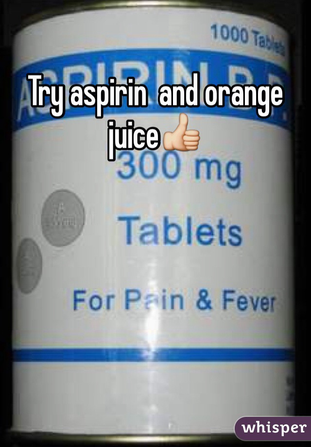 Try aspirin  and orange juice👍
