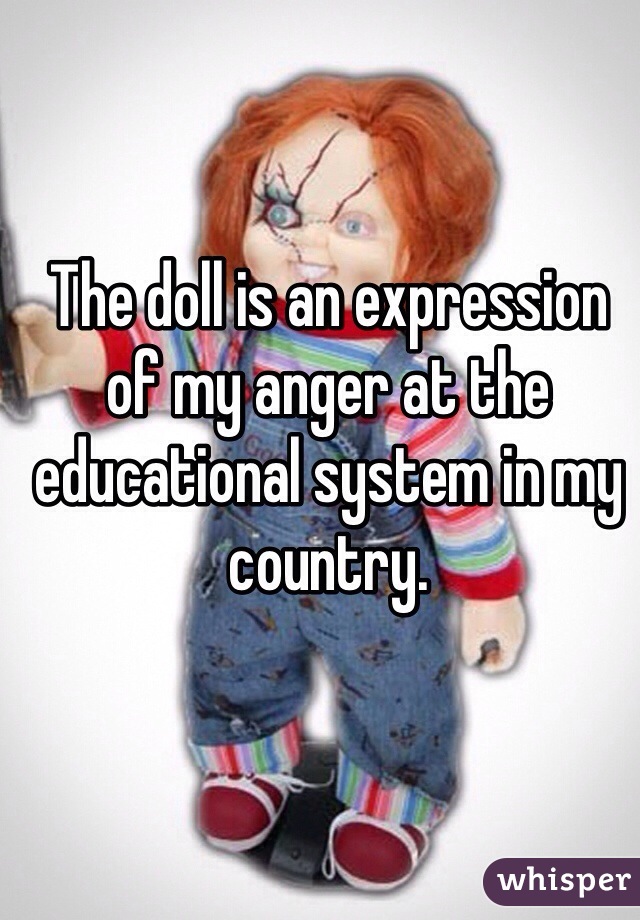 The doll is an expression of my anger at the educational system in my country. 