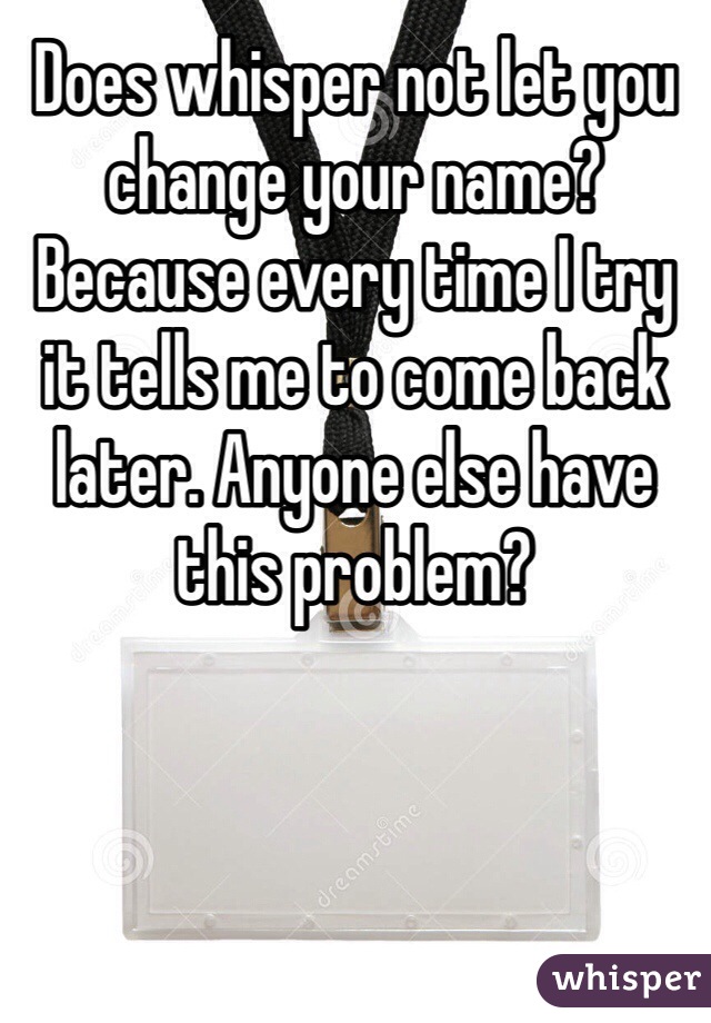 Does whisper not let you change your name? Because every time I try it tells me to come back later. Anyone else have this problem?