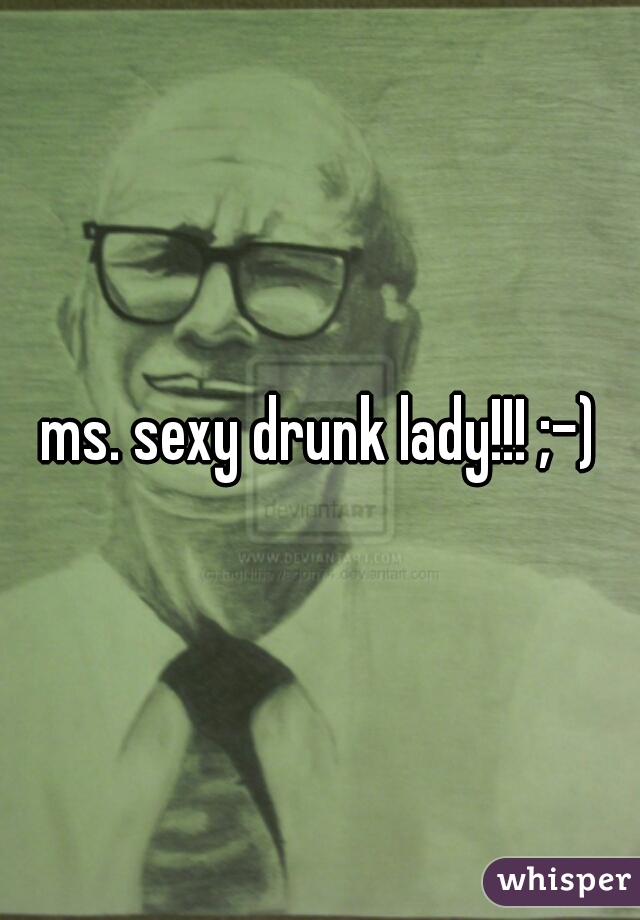 ms. sexy drunk lady!!! ;-)