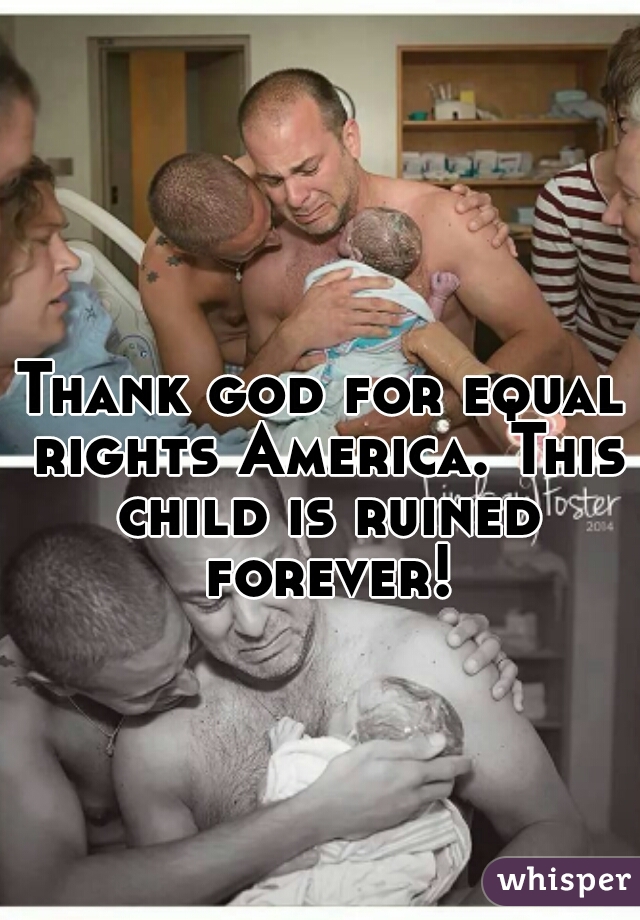 Thank god for equal rights America. This child is ruined forever!