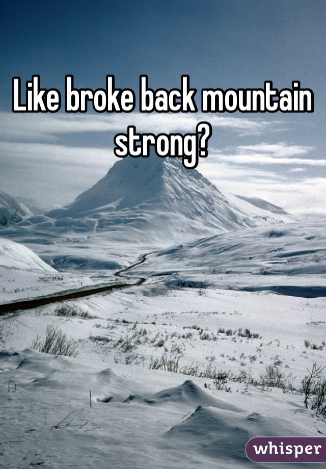 Like broke back mountain strong?